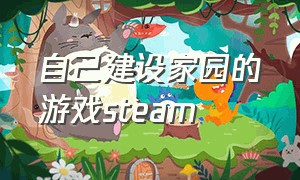 自己建设家园的游戏steam（steam家园建设类游戏免费）