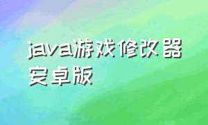 java游戏修改器安卓版（安卓单机游戏修改器下载）