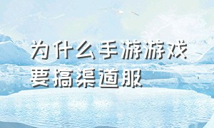 为什么手游游戏要搞渠道服