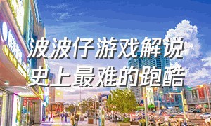 波波仔游戏解说史上最难的跑酷（波波仔的跑酷视频）