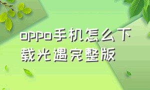 oppo手机怎么下载光遇完整版