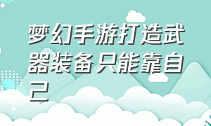 梦幻手游打造武器装备只能靠自己