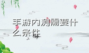 手游内测需要什么条件