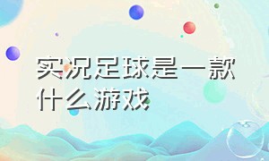 实况足球是一款什么游戏