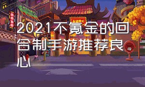 2021不氪金的回合制手游推荐良心（十大良心不氪金回合制手游养成）