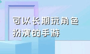 可以长期玩角色扮演的手游