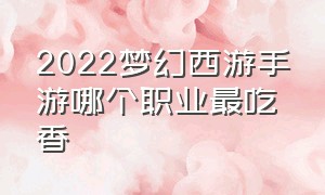 2022梦幻西游手游哪个职业最吃香