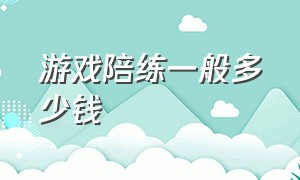 游戏陪练一般多少钱（做游戏陪练哪个能接单还靠谱）