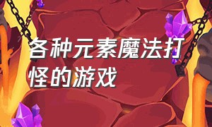 各种元素魔法打怪的游戏（能操控自然元素魔法的3a游戏）