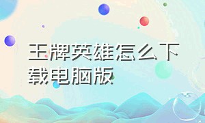 王牌英雄怎么下载电脑版