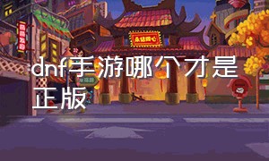 dnf手游哪个才是正版