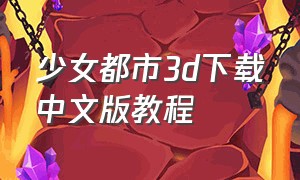 少女都市3d下载中文版教程