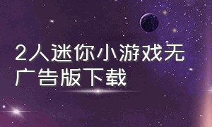 2人迷你小游戏无广告版下载