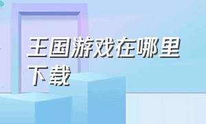 王国游戏在哪里下载