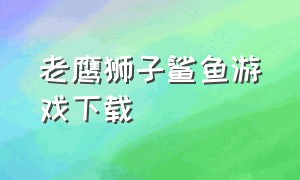 老鹰狮子鲨鱼游戏下载