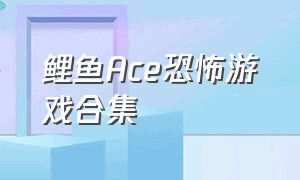 鲤鱼ACE恐怖游戏合集