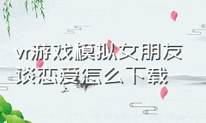 vr游戏模拟女朋友谈恋爱怎么下载