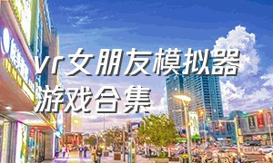 vr女朋友模拟器游戏合集