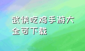 武侠吃鸡手游大全可下载