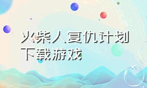 火柴人复仇计划下载游戏（火柴人复仇正版下载）