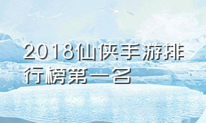 2018仙侠手游排行榜第一名