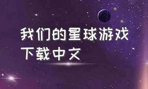 我们的星球游戏下载中文（我们的星球第一集游戏）