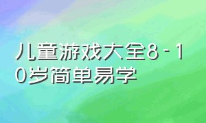 儿童游戏大全8-10岁简单易学