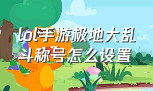 lol手游极地大乱斗称号怎么设置