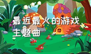 最近最火的游戏主题曲