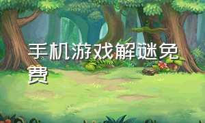 手机游戏解谜免费（手机解谜游戏攻略）