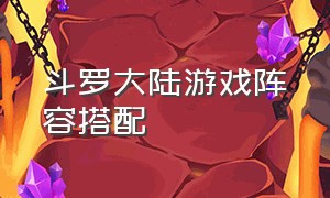 斗罗大陆游戏阵容搭配