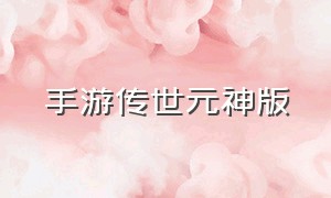 手游传世元神版（完美世界手游元神有什么用）