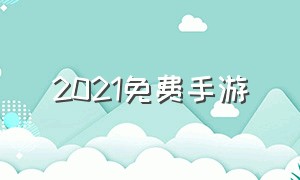 2021免费手游（2020免费手游）