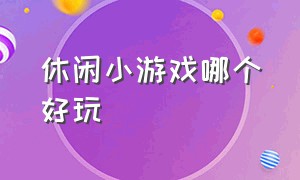 休闲小游戏哪个好玩