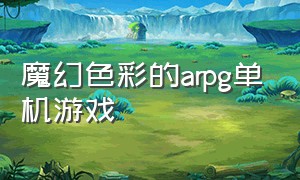 魔幻色彩的arpg单机游戏