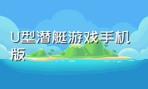 U型潜艇游戏手机版（潜艇游戏手机版）