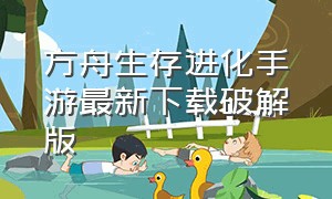 方舟生存进化手游最新下载破解版（方舟生存进化手游完整版游戏下载）