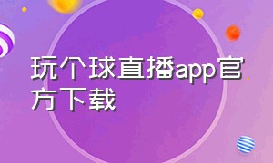 玩个球直播app官方下载