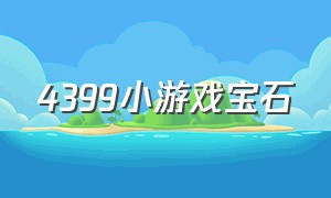 4399小游戏宝石（4399小游戏经典四个小人）