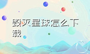 毁灭星球怎么下载（毁灭星球正版怎么下载）