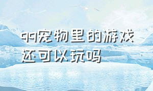 qq宠物里的游戏还可以玩吗