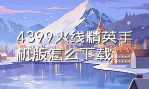 4399火线精英手机版怎么下载