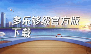 多乐够级官方版下载（多乐官方正版下载）