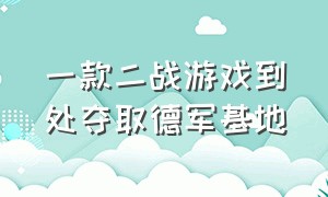 一款二战游戏到处夺取德军基地