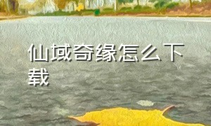 仙域奇缘怎么下载（仙域奇缘怎么下载手机版）