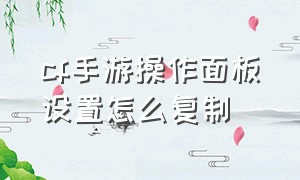 cf手游操作面板设置怎么复制