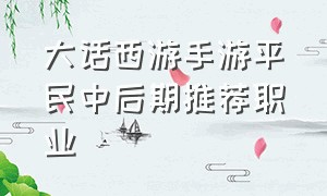 大话西游手游平民中后期推荐职业