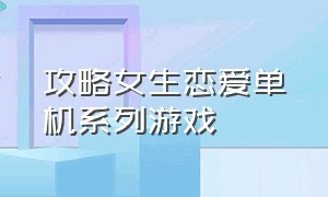 攻略女生恋爱单机系列游戏