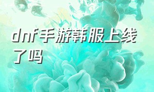 dnf手游韩服上线了吗