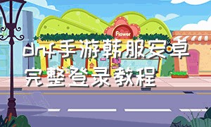 dnf手游韩服安卓完整登录教程